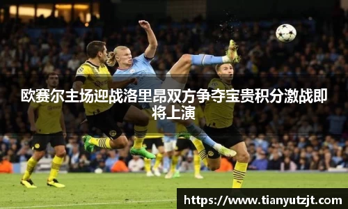欧赛尔主场迎战洛里昂双方争夺宝贵积分激战即将上演