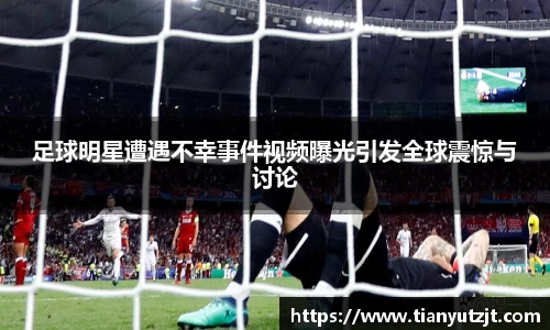 足球明星遭遇不幸事件视频曝光引发全球震惊与讨论
