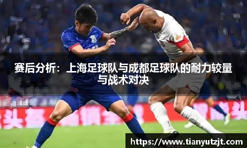 赛后分析：上海足球队与成都足球队的耐力较量与战术对决