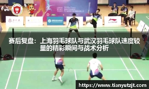 赛后复盘：上海羽毛球队与武汉羽毛球队速度较量的精彩瞬间与战术分析