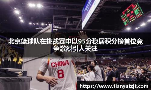 北京篮球队在挑战赛中以95分稳居积分榜首位竞争激烈引人关注
