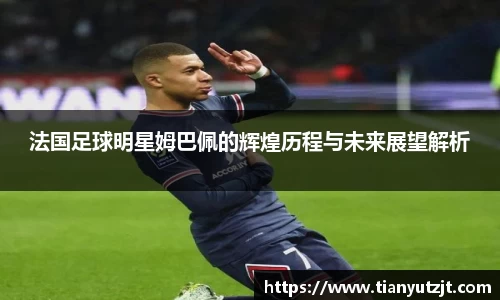 法国足球明星姆巴佩的辉煌历程与未来展望解析
