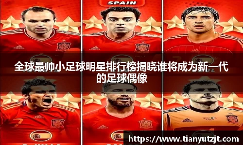 全球最帅小足球明星排行榜揭晓谁将成为新一代的足球偶像