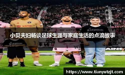 小贝夫妇畅谈足球生涯与家庭生活的点滴故事