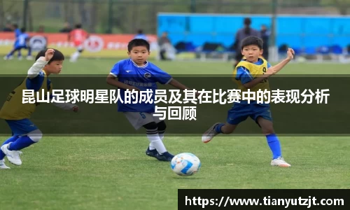 昆山足球明星队的成员及其在比赛中的表现分析与回顾